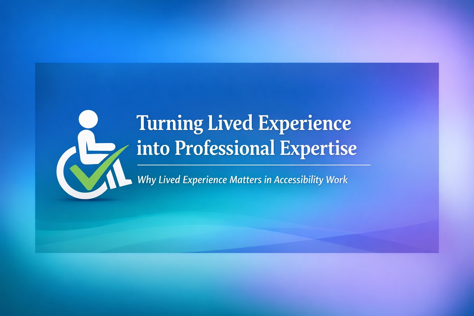 Why Lived Experience Is Professional Expertise in Accessibility